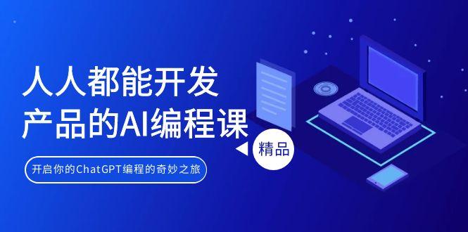人人都能 开发产品的AI编程课，开启你的ChatGPT编程的奇妙之旅-创纪