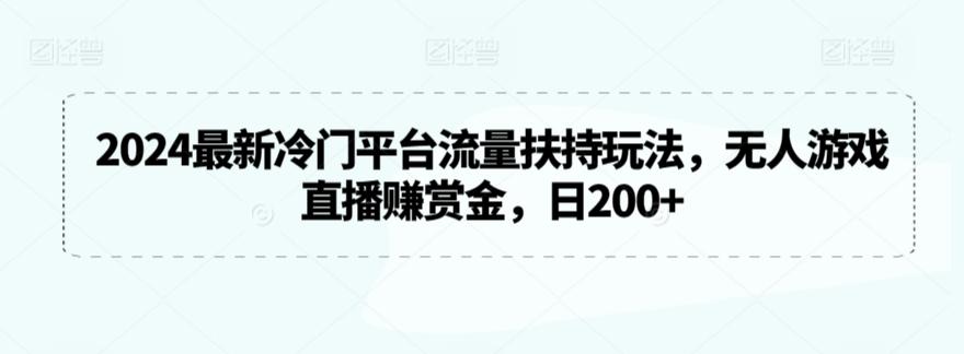 2024最新冷门平台流量扶持玩法，无人游戏直播赚赏金，日200+【揭秘】-创纪