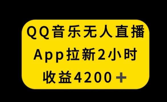 QQ音乐无人直播APP拉新，2小时收入4200，不封号新玩法【揭秘】-创纪