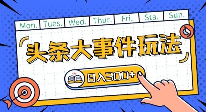 头条最新大事件玩法头条首发，可矩阵操作，单号日入一两张【揭秘】-创纪