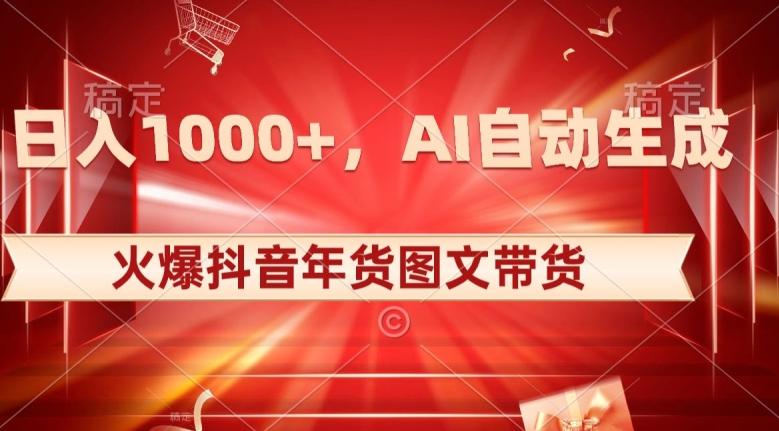 10日入1000+火爆抖音年货图文带货，AI自动生成自己的年货原创图文【揭秘】-创纪