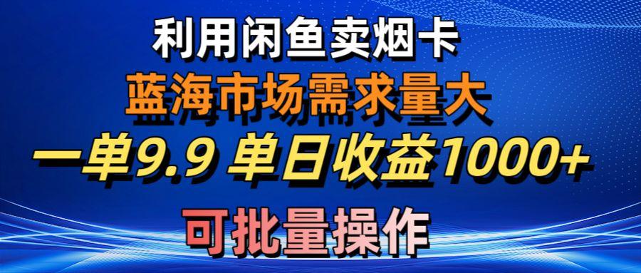 利用咸鱼卖烟卡，蓝海市场需求量大，一单9.9单日收益1000+，可批量操作-创纪