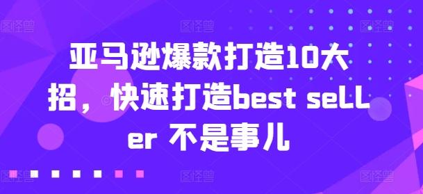 亚马逊爆款打造10大招，快速打造best seller 不是事儿-创纪