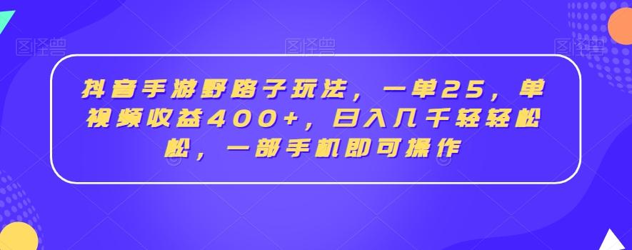 抖音手游野路子玩法，一单25，单视频收益400+，日入几千轻轻松松，一部手机即可操作【揭秘】-创纪