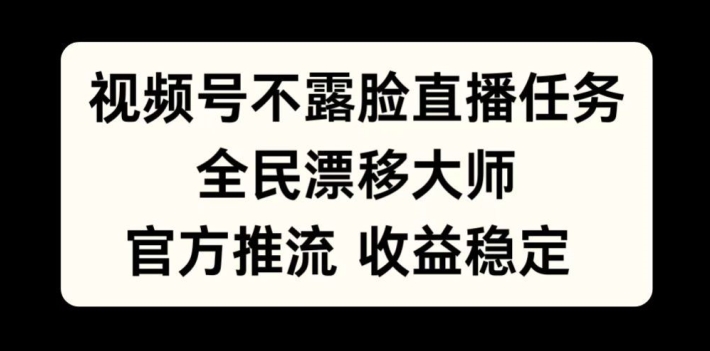 视频号不露脸直播任务，全民漂移大师，官方推流，收益稳定，全民可做【揭秘】-创纪