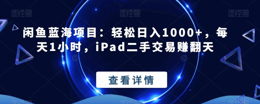 闲鱼蓝海项目：轻松日入1000+，每天1小时，iPad二手交易赚翻天-创纪