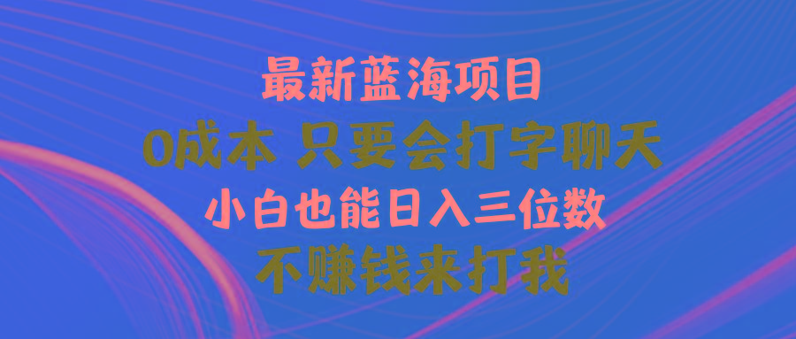 最新蓝海项目 0成本 只要会打字聊天 小白也能日入三位数 不赚钱来打我-创纪