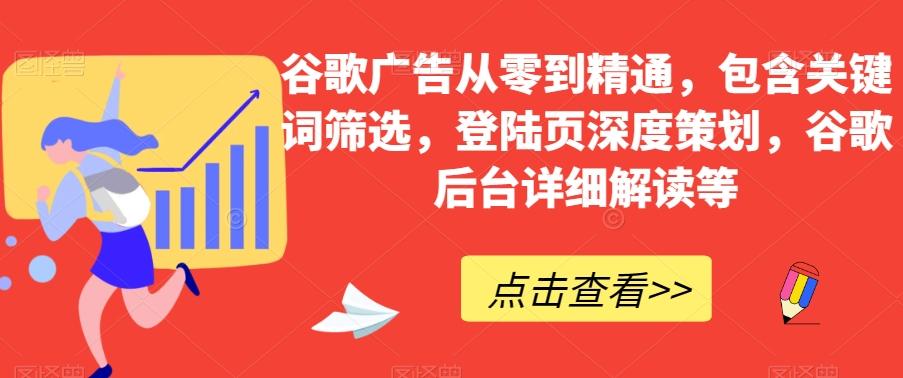 谷歌广告从零到精通，包含关键词筛选，登陆页深度策划，谷歌后台详细解读等-创纪