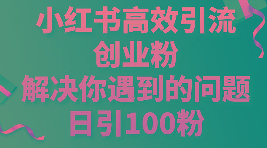 小红书高效引流创业粉，解决你遇到的问题，日引100粉-创纪