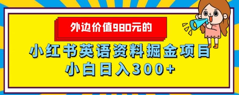 外边价值980元的，小红书英语资料掘金变现项目，小白日入300+-创纪