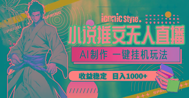 小说推文无人直播一键挂机最新玩法，AI制作，收益稳定，日入1000+-创纪