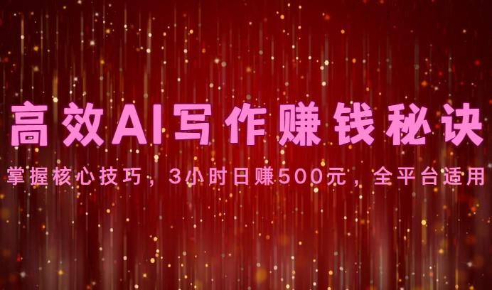 高效AI写作赚钱秘诀：掌握核心技巧，3小时日赚500元，全平台适用-创纪