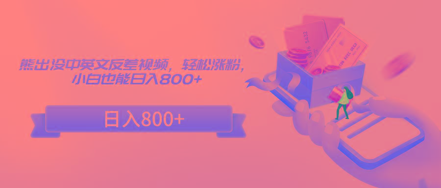 熊出没中英文反差视频，轻松涨粉，小白也能日入800+-创纪