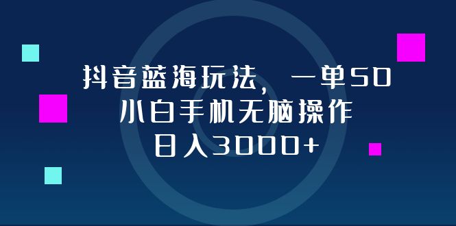 抖音蓝海玩法，一单50，小白手机无脑操作，日入3000+-创纪