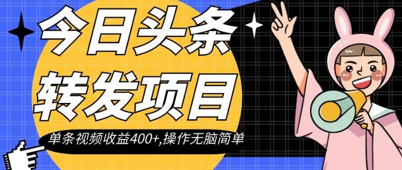 今日头条转发项目，单条视频收益400+,操作无脑简单【揭秘】-创纪