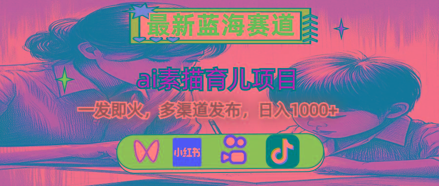 最新蓝海赛道，ai素描育儿项目，一发即火，多渠道发布，日入1000+-创纪