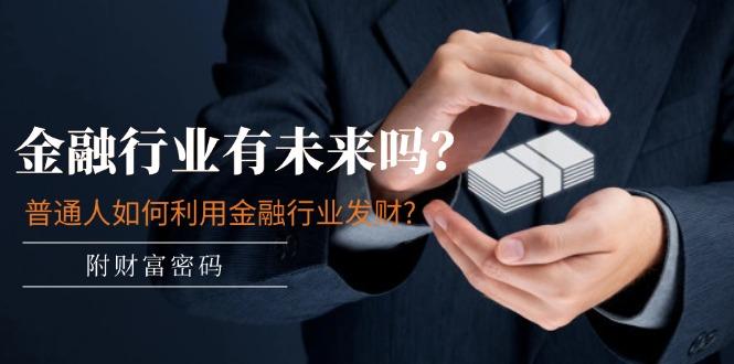 某付费文章：金融行业有未来吗？普通人如何利用金融行业发财?(附财富密码-创纪
