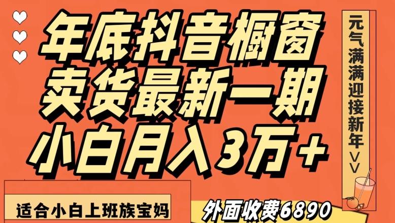 外面收费6890元年底抖音橱窗卖货最新一期，小白月入3万，适合小白上班族宝妈【揭秘】-创纪