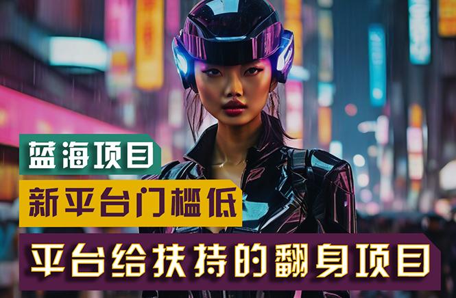 【蓝海项目】新平台无脑搬运，翻身项目 门槛低 小白也能轻松上手 日入500+-创纪
