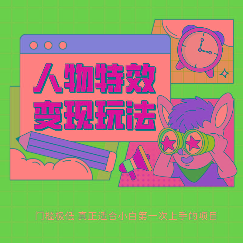 人物特效变现玩法，上手门槛极低，适合互联网小白们上手操作的第一个互联网项目-创纪