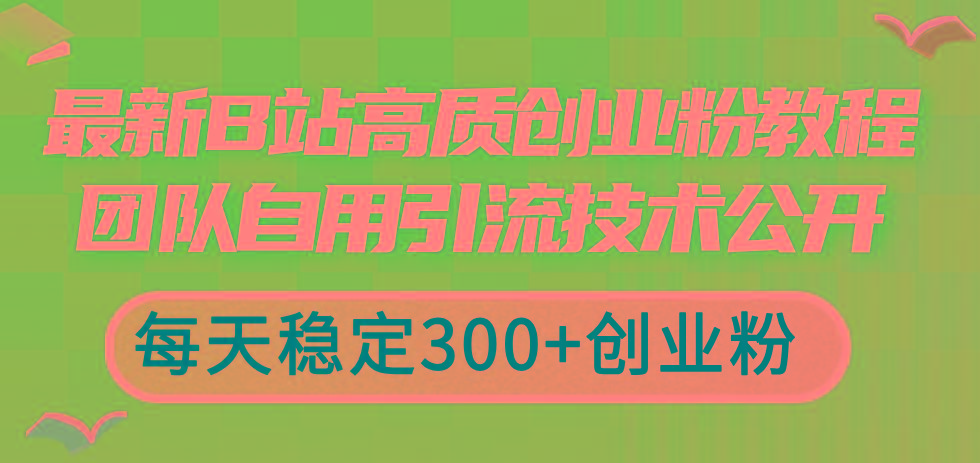 最新B站高质创业粉教程，团队自用引流技术公开，每天稳定300+创业粉-创纪