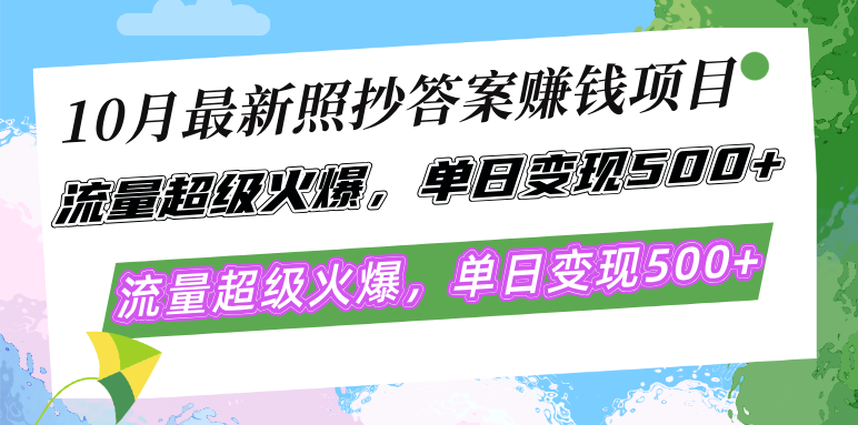 10月最新照抄答案赚钱项目，流量超级火爆，单日变现500+简单照抄 有手就行-创纪