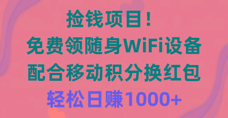 捡钱项目！免费领随身WiFi设备+移动积分换红包，有手就行，轻松日赚1000+-创纪
