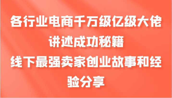各行业电商千万级亿级大佬讲述成功秘籍，线下最强卖家创业故事和经验分享-创纪