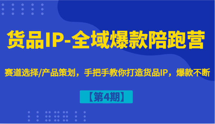 货品IP-全域爆款陪跑营【第4期】赛道选择/产品策划，手把手教你打造货品IP，爆款不断-创纪