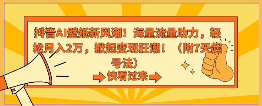 抖音AI壁纸新风潮！海量流量助力，轻松月入2万，掀起变现狂潮【揭秘】-创纪