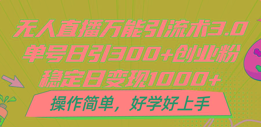 无人直播万能引流术3.0，单号日引300+创业粉，稳定日变现1000+，操作简单-创纪