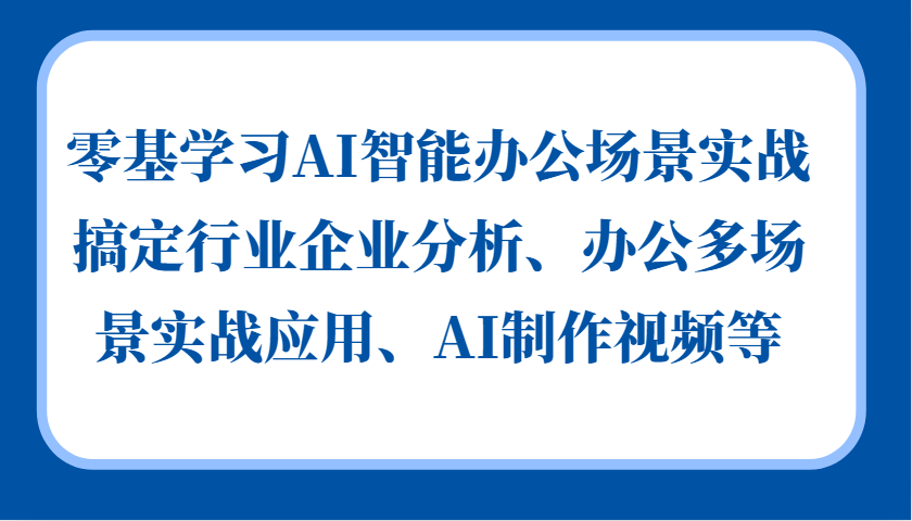 零基学习AI智能办公场景实战，搞定行业企业分析、办公多场景实战应用、AI制作视频等-创纪
