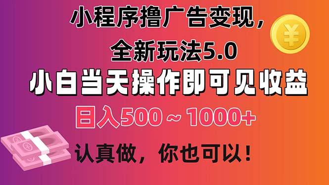 小程序撸广告变现，全新玩法5.0，小白当天操作即可上手，日收益 500~1000+-创纪