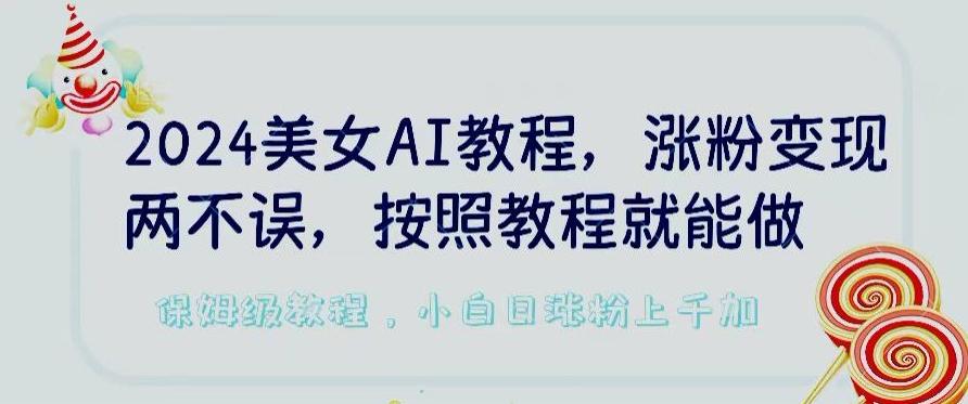 2024美女AI教程，涨粉变现两不误，按照教程制作就能做，平台低概率检测出是AI制作【揭秘】-创纪