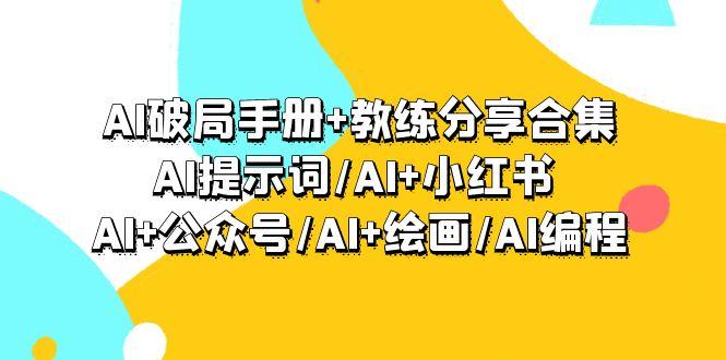 (9351期)AI破局手册+教练分享合集：AI提示词/AI+小红书 /AI+公众号/AI+绘画/AI编程-创纪