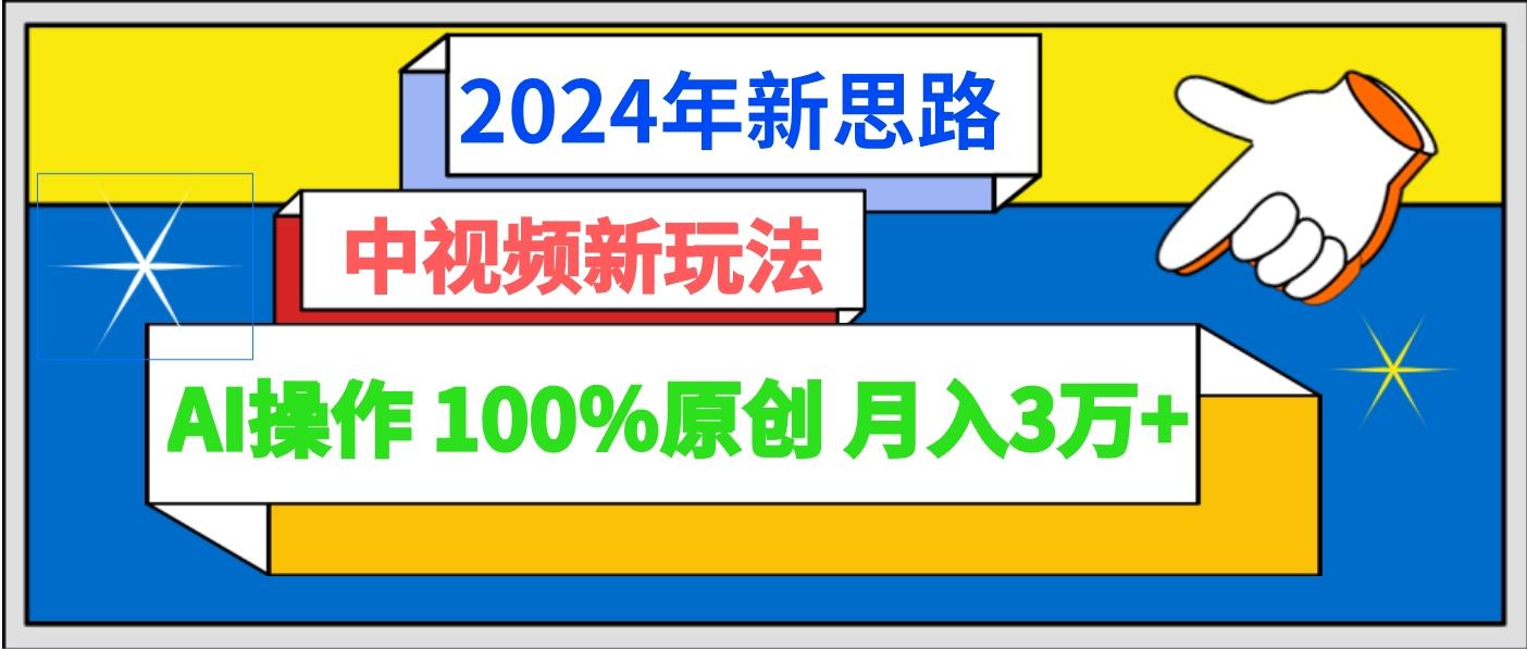 2024年新思路 中视频新玩法AI操作 100%原创月入3万+-创纪
