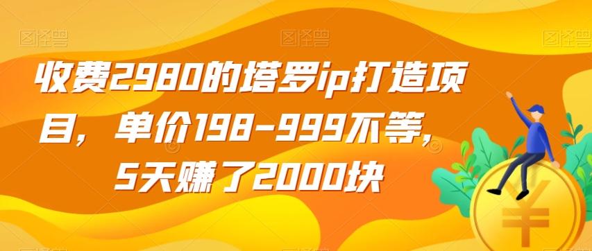 收费2980的塔罗ip打造项目，单价198-999不等，5天赚了2000块【揭秘】-创纪