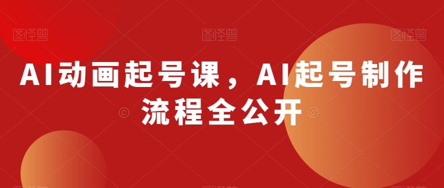 AI动画起号课，AI起号制作流程全公开-创纪
