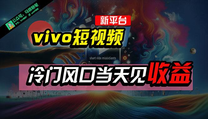 全新平台vivo短视频，新风口AI混剪无脑搬运，冷门风口当天见收益，7天…-创纪