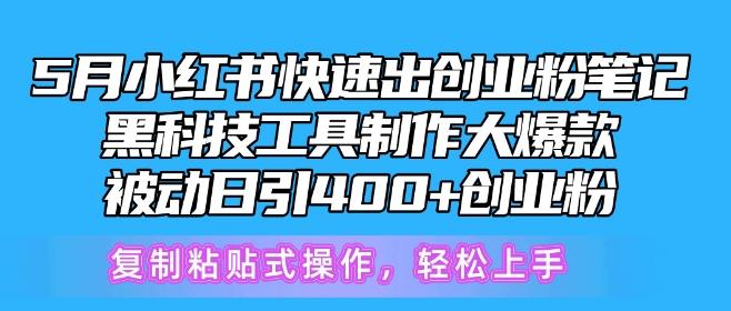 5月小红书快速出创业粉笔记，黑科技工具制作大爆款，被动日引400+创业粉【揭秘】-创纪