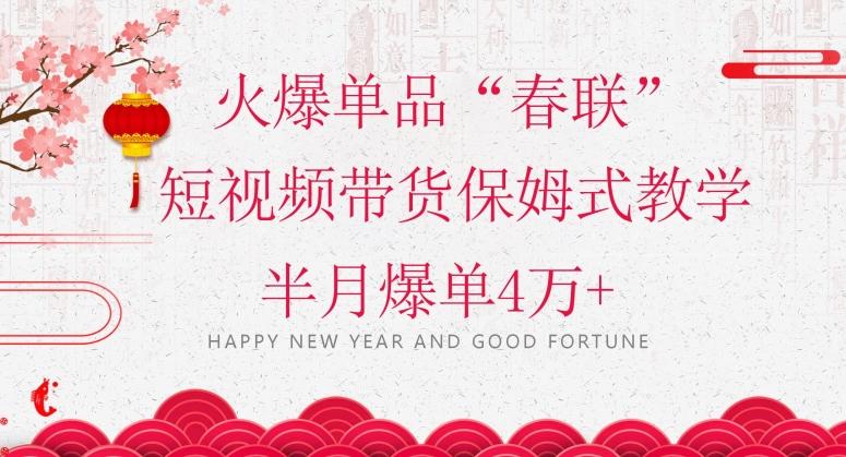 蓝海风口项目，火爆单品“春联”短视频带货保姆式教学，半月爆单4万+【揭秘】-创纪