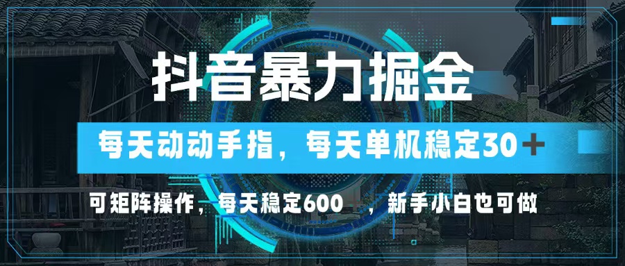 抖音暴力掘金，动动手指就可以，单机30+，可矩阵操作，每天稳定600+，…-创纪