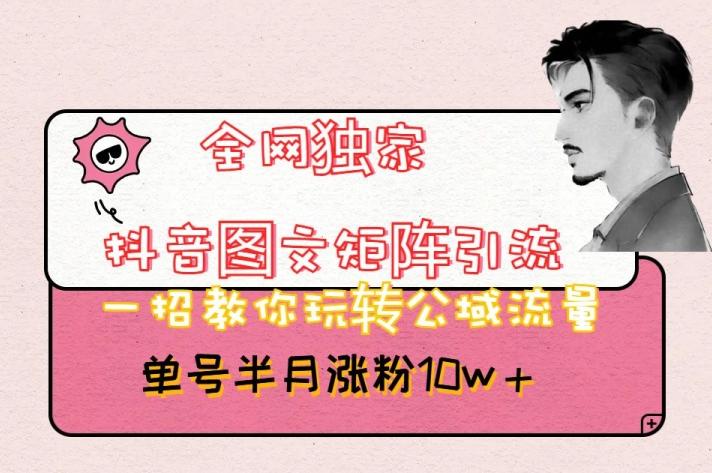 全网独家抖音图文矩阵引流，一招教你玩转公域流量，单号半月涨粉10w+【揭秘】-创纪