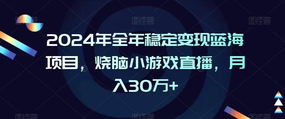 2024年全年稳定变现蓝海项目，烧脑小游戏直播，月入30万+【揭秘】-创纪