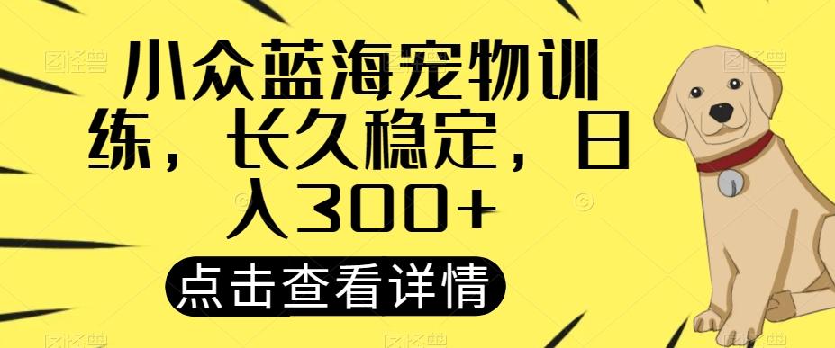 小众蓝海宠物训练，长久稳定，日入300+-创纪