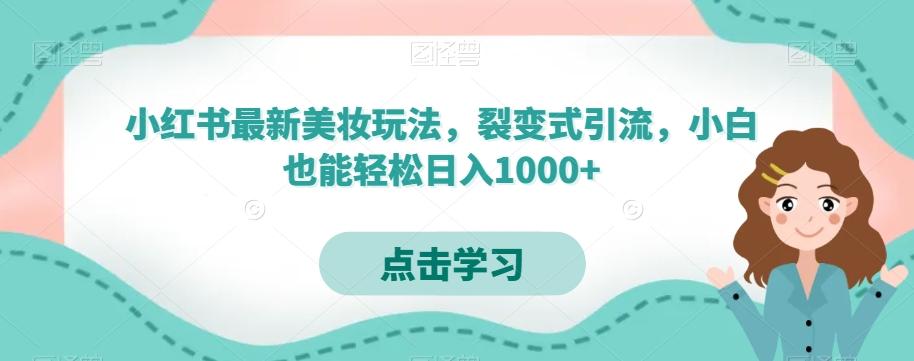 小红书最新美妆玩法，裂变式引流，小白也能轻松日入1000+-创纪