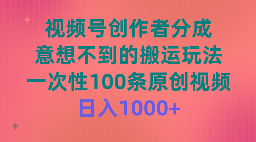 (9737期)视频号创作者分成，意想不到的搬运玩法，一次性100条原创视频，日入1000+-创纪