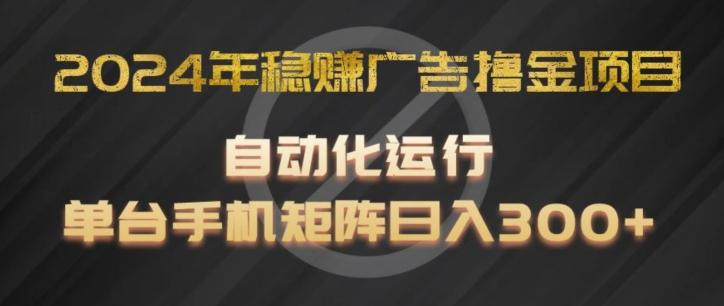2024年稳赚广告撸金项目，全程自动化运行，单台手机就可以矩阵操作，日入300+【揭秘】-创纪
