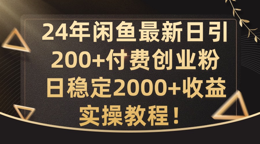 24年闲鱼最新日引200+付费创业粉日稳2000+收益，实操教程【揭秘】-创纪