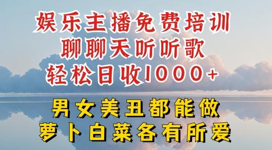 娱乐主播免费培训聊聊天听听歌轻松日收1K+,男女美丑都能做萝卜白菜各有所爱【揭秘】